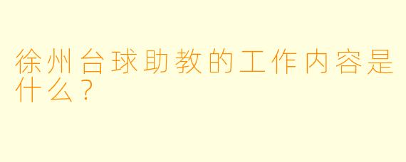 徐州台球助教的工作内容是什么？