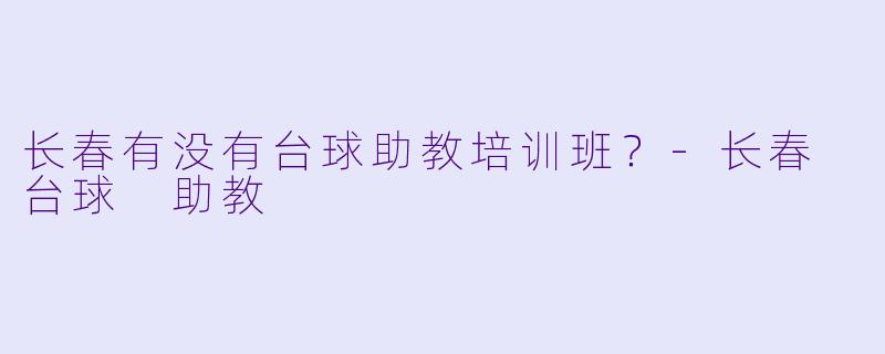 长春有没有台球助教培训班？