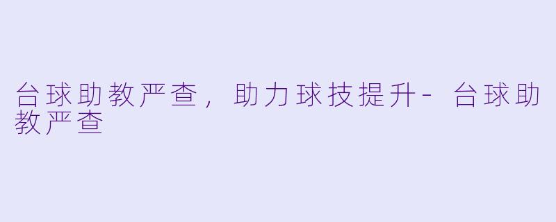 台球助教严查，助力球技提升-台球助教严查