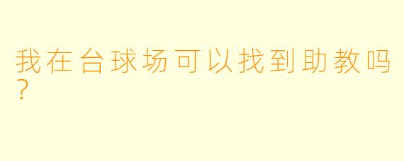 我在台球场可以找到助教吗？