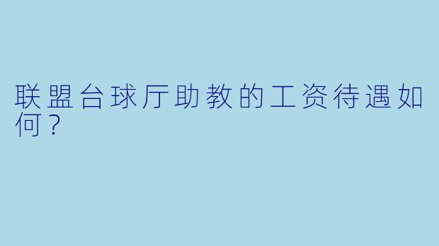 联盟台球厅助教的工资待遇如何？ 