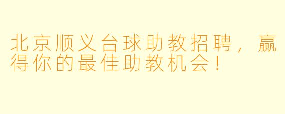 北京顺义台球助教招聘，赢得你的最佳助教机会！