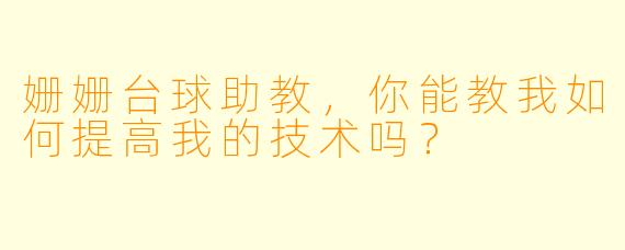 姗姗台球助教，你能教我如何提高我的技术吗？