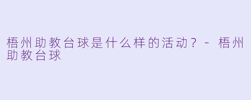 梧州助教台球是什么样的活动？-梧州助教台球