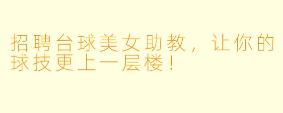 招聘台球美女助教，让你的球技更上一层楼！