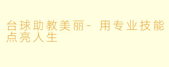 台球助教美丽-用专业技能点亮人生