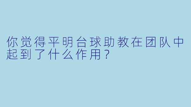 你觉得平明台球助教在团队中起到了什么作用？