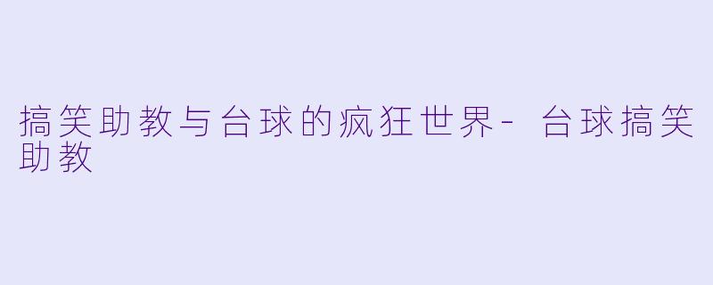 搞笑助教与台球的疯狂世界-台球搞笑助教