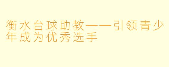 衡水台球助教——引领青少年成为优秀选手
