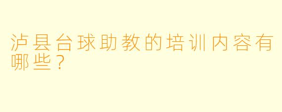 泸县台球助教的培训内容有哪些？