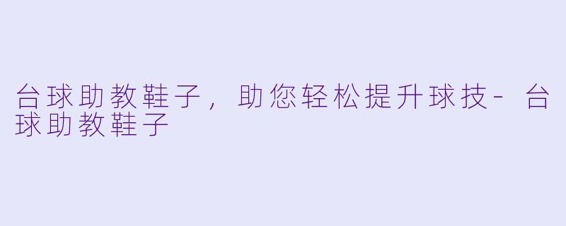 台球助教鞋子，助您轻松提升球技-台球助教鞋子
