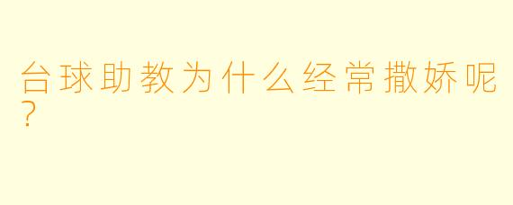 台球助教为什么经常撒娇呢？