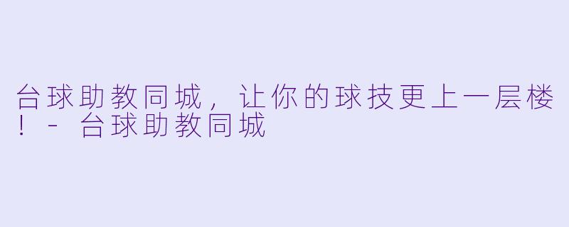 台球助教同城，让你的球技更上一层楼！-台球助教同城