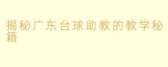 揭秘广东台球助教的教学秘籍