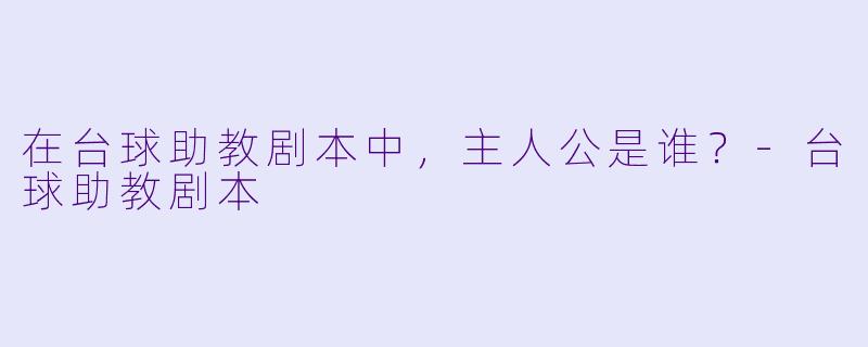 在台球助教剧本中，主人公是谁？