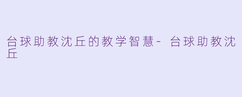 台球助教沈丘的教学智慧-台球助教沈丘