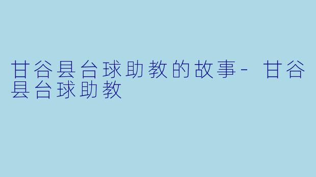 甘谷县台球助教的故事-甘谷县台球助教