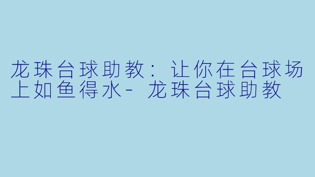 龙珠台球助教：让你在台球场上如鱼得水-龙珠台球助教