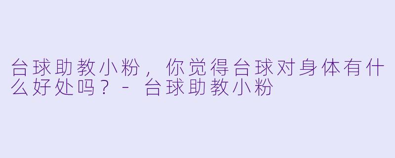 台球助教小粉，你觉得台球对身体有什么好处吗？