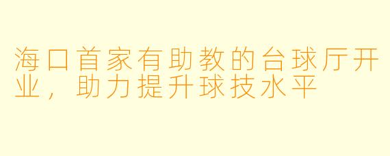 海口首家有助教的台球厅开业，助力提升球技水平