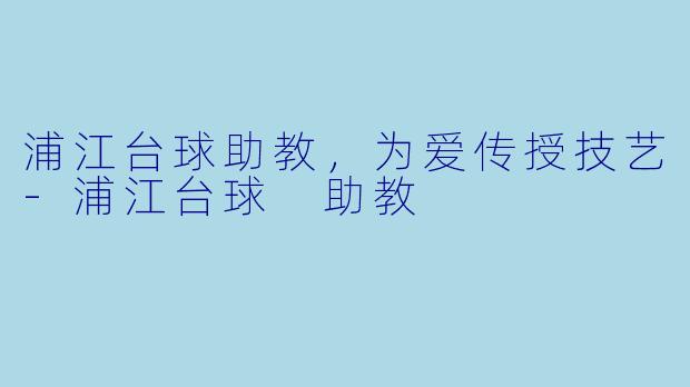 浦江台球助教，为爱传授技艺-浦江台球 助教
