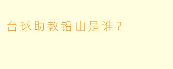 台球助教铅山是谁？