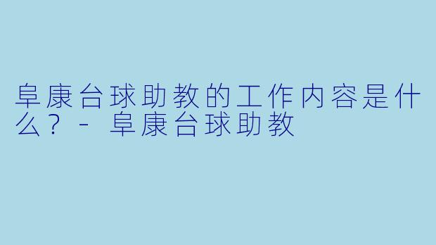 阜康台球助教的工作内容是什么？