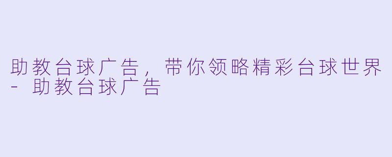 助教台球广告，带你领略精彩台球世界-助教台球广告