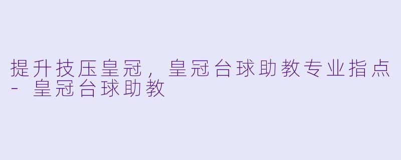 提升技压皇冠，皇冠台球助教专业指点-皇冠台球助教