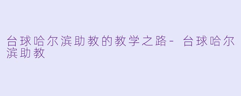 台球哈尔滨助教的教学之路-台球哈尔滨助教