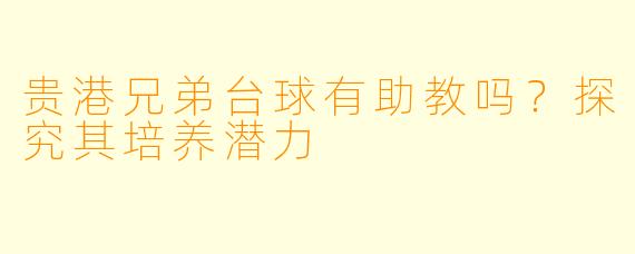 贵港兄弟台球有助教吗？探究其培养潜力