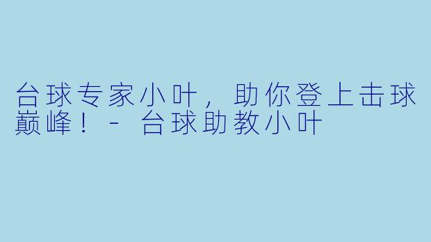 台球专家小叶，助你登上击球巅峰！