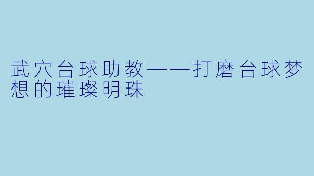 武穴台球助教——打磨台球梦想的璀璨明珠