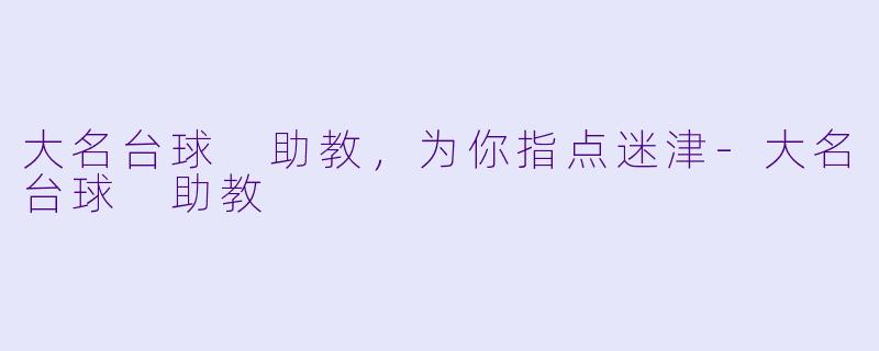 大名台球 助教，为你指点迷津-大名台球 助教