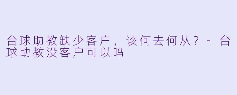 台球助教缺少客户，该何去何从？-台球助教没客户可以吗
