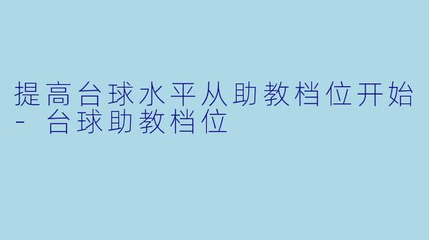 提高台球水平从助教档位开始-台球助教档位