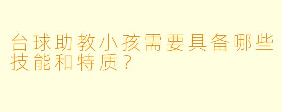 台球助教小孩需要具备哪些技能和特质？