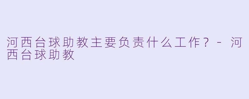 河西台球助教主要负责什么工作？