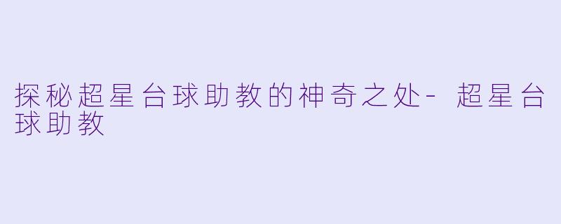 探秘超星台球助教的神奇之处-超星台球助教