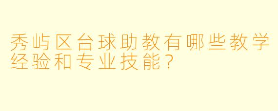 秀屿区台球助教有哪些教学经验和专业技能？