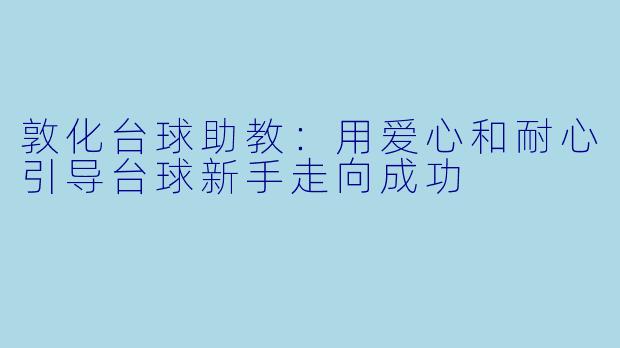 敦化台球助教：用爱心和耐心引导台球新手走向成功