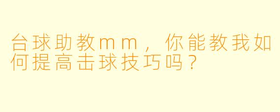 台球助教mm，你能教我如何提高击球技巧吗？