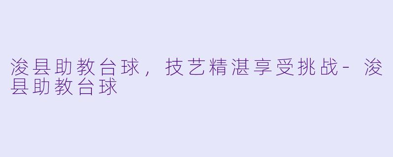浚县助教台球，技艺精湛享受挑战-浚县助教台球
