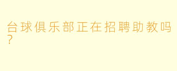 台球俱乐部正在招聘助教吗？