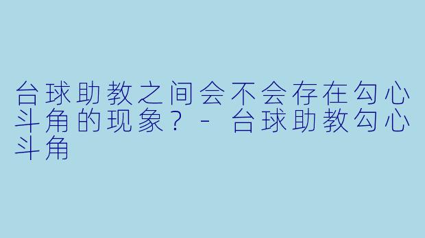 台球助教之间会不会存在勾心斗角的现象？