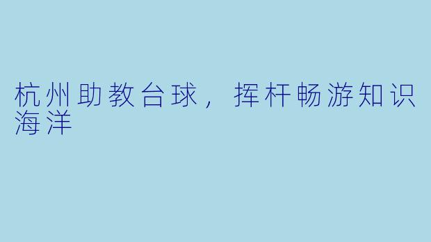 杭州助教台球，挥杆畅游知识海洋