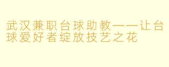 武汉兼职台球助教——让台球爱好者绽放技艺之花