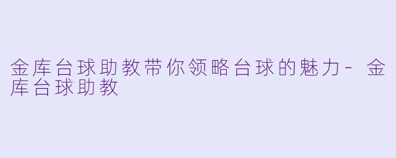 金库台球助教带你领略台球的魅力-金库台球助教