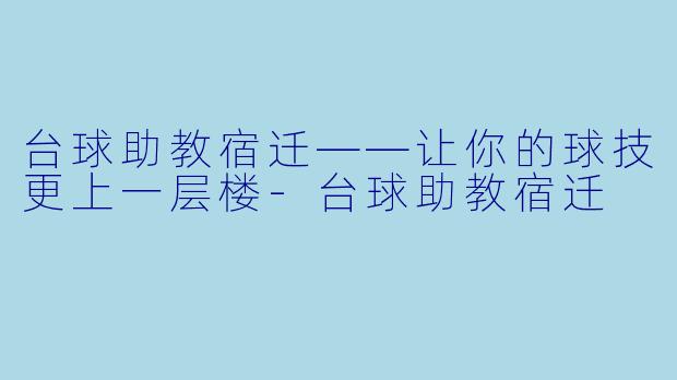 台球助教宿迁——让你的球技更上一层楼-台球助教宿迁