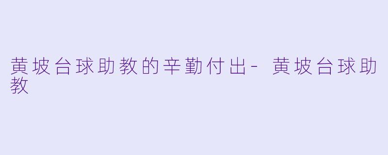 黄坡台球助教的辛勤付出-黄坡台球助教